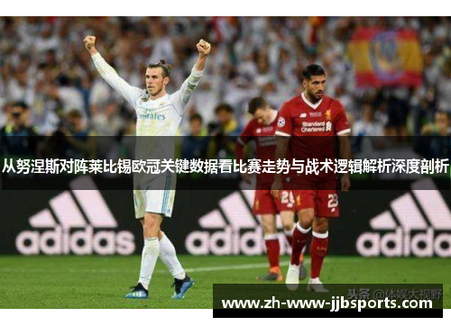 从努涅斯对阵莱比锡欧冠关键数据看比赛走势与战术逻辑解析深度剖析 从努涅斯对阵莱比锡欧冠关键数据看比赛走势与战术逻辑解析深度剖析