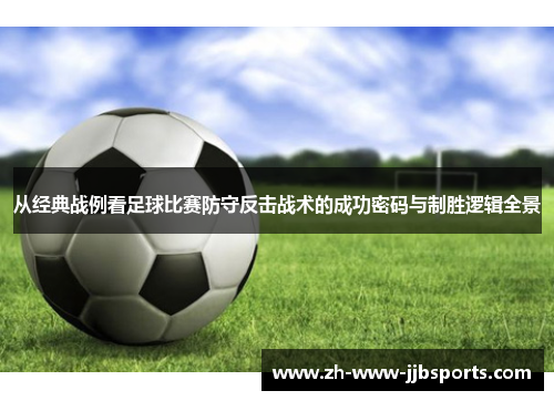 从经典战例看足球比赛防守反击战术的成功密码与制胜逻辑全景 从经典战例看足球比赛防守反击战术的成功密码与制胜逻辑全景