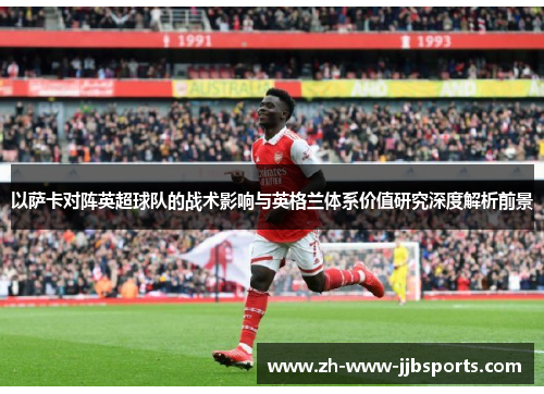 以萨卡对阵英超球队的战术影响与英格兰体系价值研究深度解析前景 以萨卡对阵英超球队的战术影响与英格兰体系价值研究深度解析前景