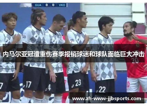 内马尔亚冠遭重伤赛季报销球迷和球队面临巨大冲击 内马尔亚冠遭重伤赛季报销球迷和球队面临巨大冲击
