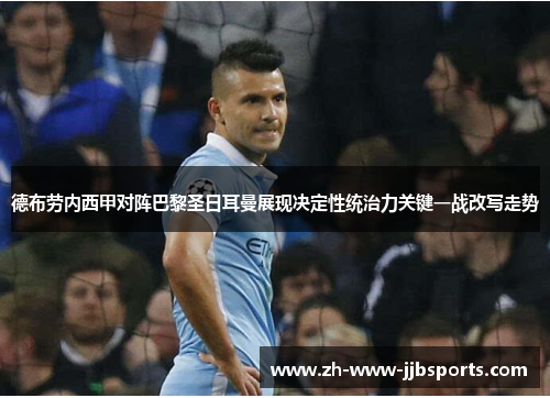 德布劳内西甲对阵巴黎圣日耳曼展现决定性统治力关键一战改写走势