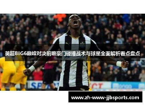 英超BIG6巅峰对决前瞻豪门碰撞战术与球星全面解析看点盘点 英超BIG6巅峰对决前瞻豪门碰撞战术与球星全面解析看点盘点