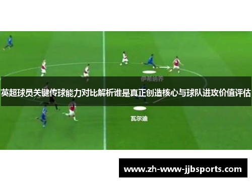 英超球员关键传球能力对比解析谁是真正创造核心与球队进攻价值评估
