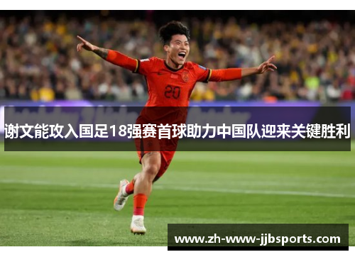 谢文能攻入国足18强赛首球助力中国队迎来关键胜利