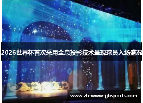 2026世界杯首次采用全息投影技术呈现球员入场盛况