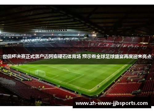 世俱杯决赛正式落户迈阿密硬石体育场 预示着全球足球盛宴再度迎来亮点