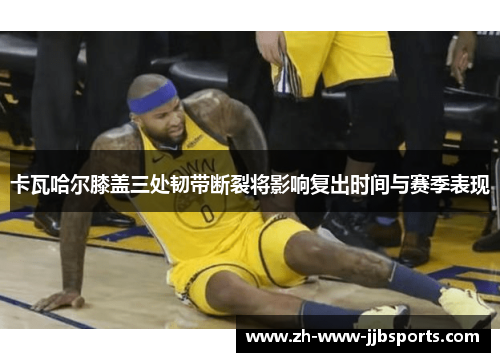 卡瓦哈尔膝盖三处韧带断裂将影响复出时间与赛季表现