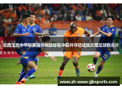 云南玉昆中甲联赛强势崛起提前冲超并夺冠成就云南足球新名片 云南玉昆中甲联赛强势崛起提前冲超并夺冠成就云南足球新名片