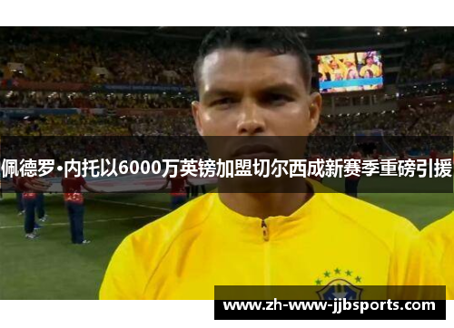 佩德罗·内托以6000万英镑加盟切尔西成新赛季重磅引援