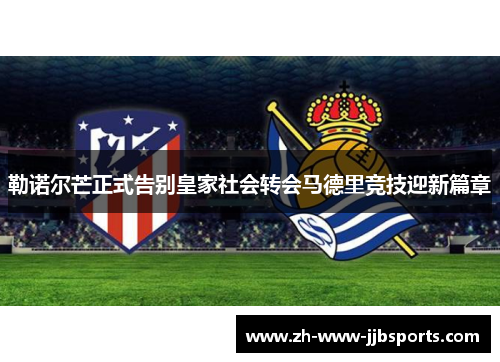 勒诺尔芒正式告别皇家社会转会马德里竞技迎新篇章