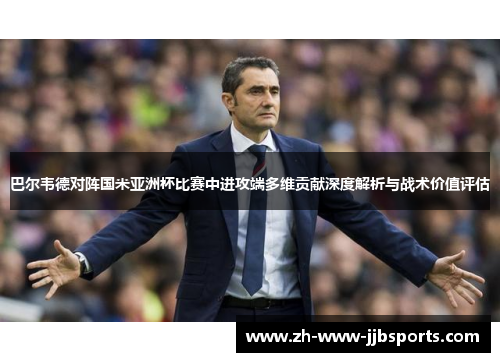 巴尔韦德对阵国米亚洲杯比赛中进攻端多维贡献深度解析与战术价值评估 巴尔韦德对阵国米亚洲杯比赛中进攻端多维贡献深度解析与战术价值评估
