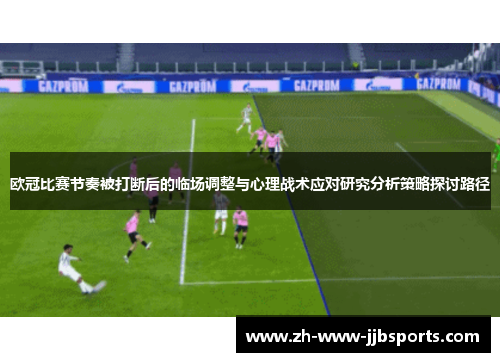 欧冠比赛节奏被打断后的临场调整与心理战术应对研究分析策略探讨路径 欧冠比赛节奏被打断后的临场调整与心理战术应对研究分析策略探讨路径