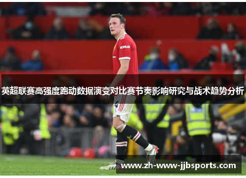 英超联赛高强度跑动数据演变对比赛节奏影响研究与战术趋势分析 英超联赛高强度跑动数据演变对比赛节奏影响研究与战术趋势分析