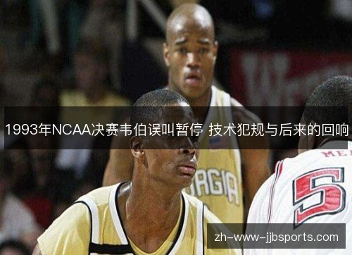 1993年NCAA决赛韦伯误叫暂停 技术犯规与后来的回响 1993年NCAA决赛韦伯误叫暂停 技术犯规与后来的回响